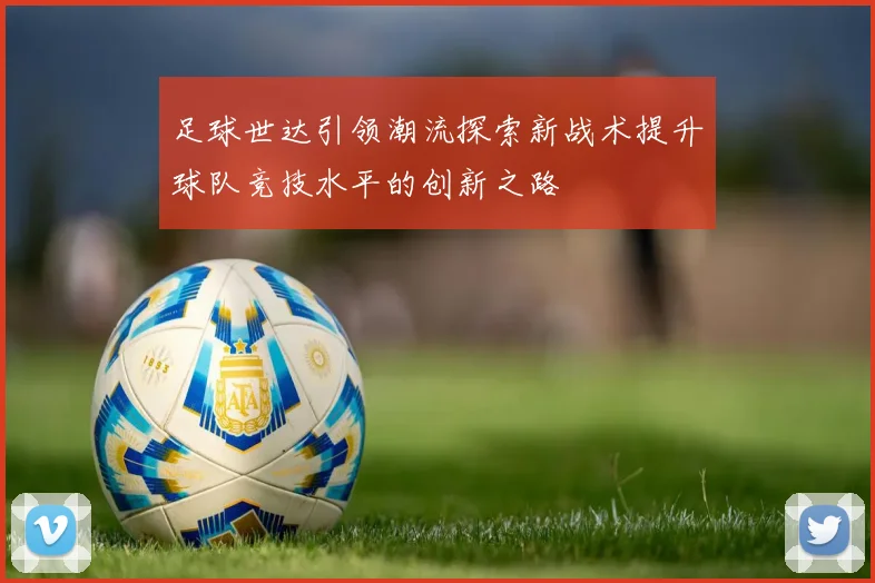 足球世达引领潮流探索新战术提升球队竞技水平的创新之路