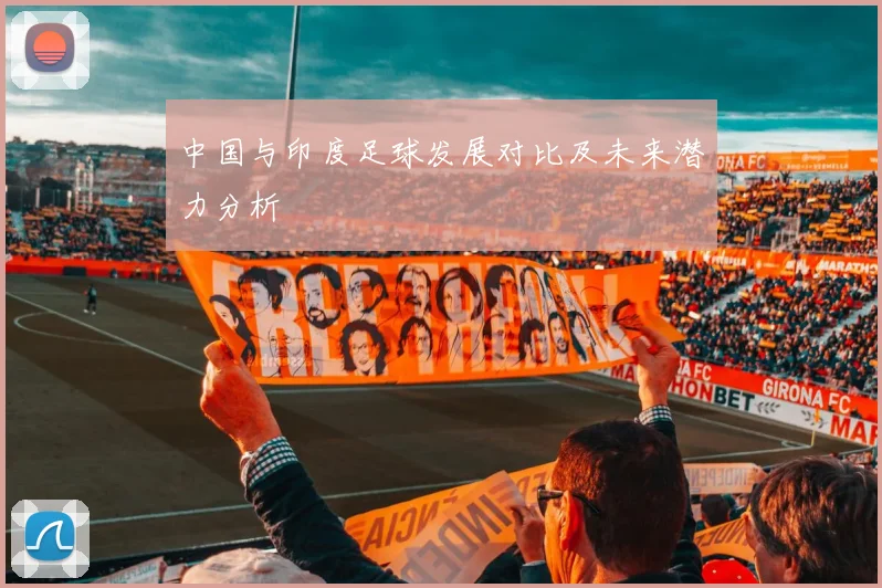 中国与印度足球发展对比及未来潜力分析