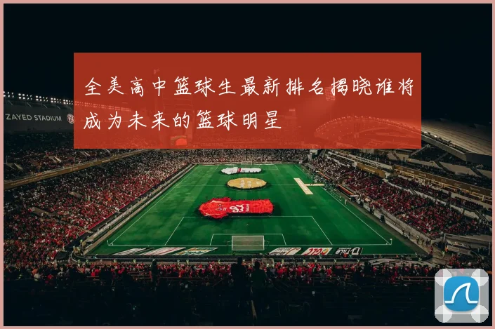 全美高中篮球生最新排名揭晓谁将成为未来的篮球明星