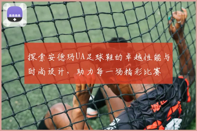 探索安德玛UA足球鞋的卓越性能与时尚设计，助力每一场精彩比赛