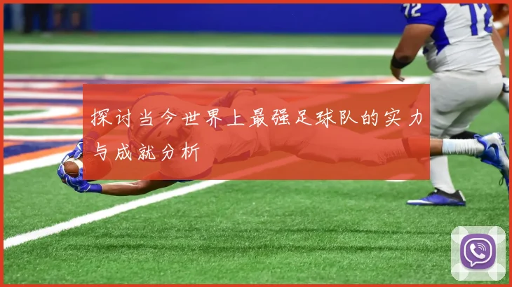 探讨当今世界上最强足球队的实力与成就分析