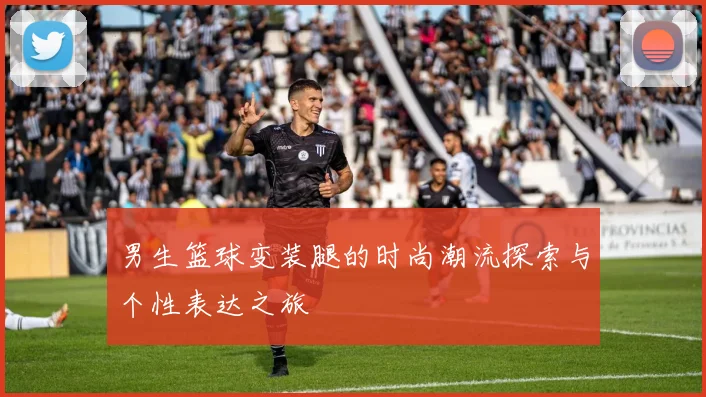 男生篮球变装腿的时尚潮流探索与个性表达之旅