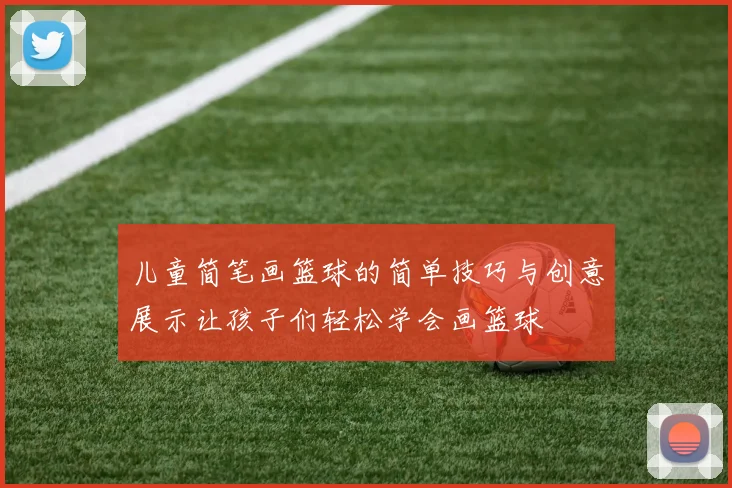 儿童简笔画篮球的简单技巧与创意展示让孩子们轻松学会画篮球